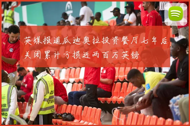 英媒报道瓜迪奥拉投资餐厅七年后关闭累计亏损近两百万英镑