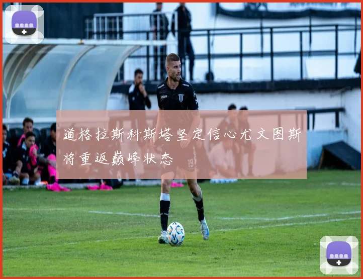 道格拉斯科斯塔坚定信心尤文图斯将重返巅峰状态