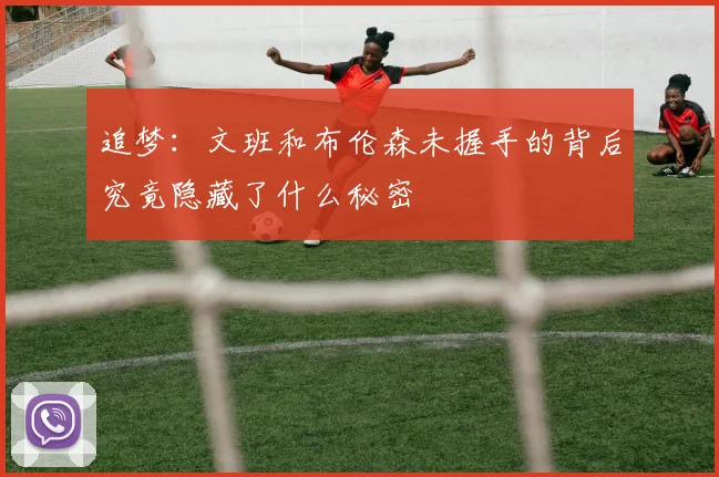 追梦：文班和布伦森未握手的背后究竟隐藏了什么秘密