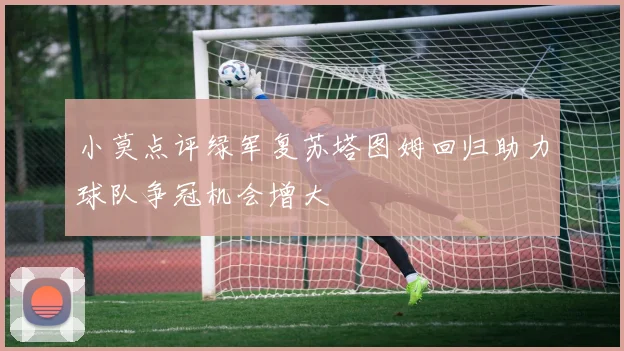 小莫点评绿军复苏塔图姆回归助力球队争冠机会增大