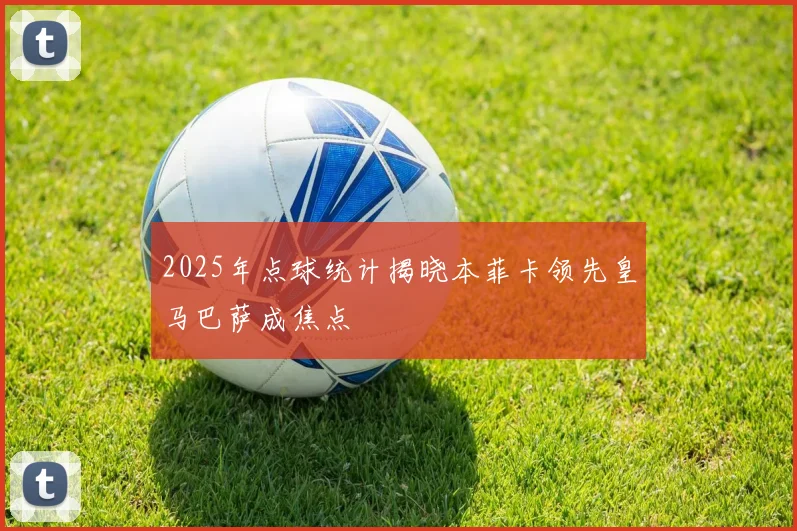 2025年点球统计揭晓本菲卡领先皇马巴萨成焦点