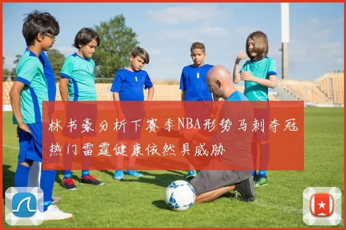 林书豪分析下赛季NBA形势马刺夺冠热门雷霆健康依然具威胁