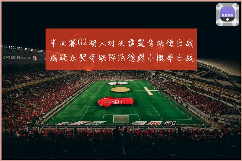 半决赛G2湖人对决雷霆肯纳德出战成疑东契奇缺阵范德彪小概率出战