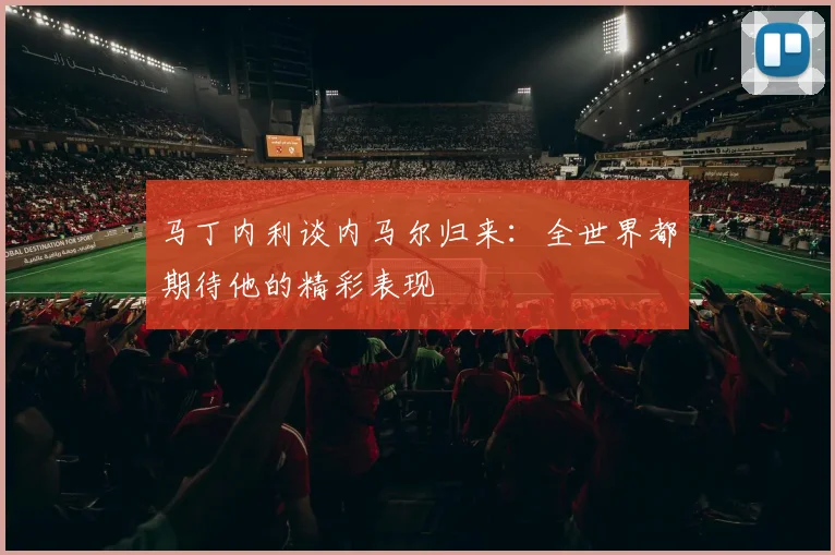 马丁内利谈内马尔归来：全世界都期待他的精彩表现